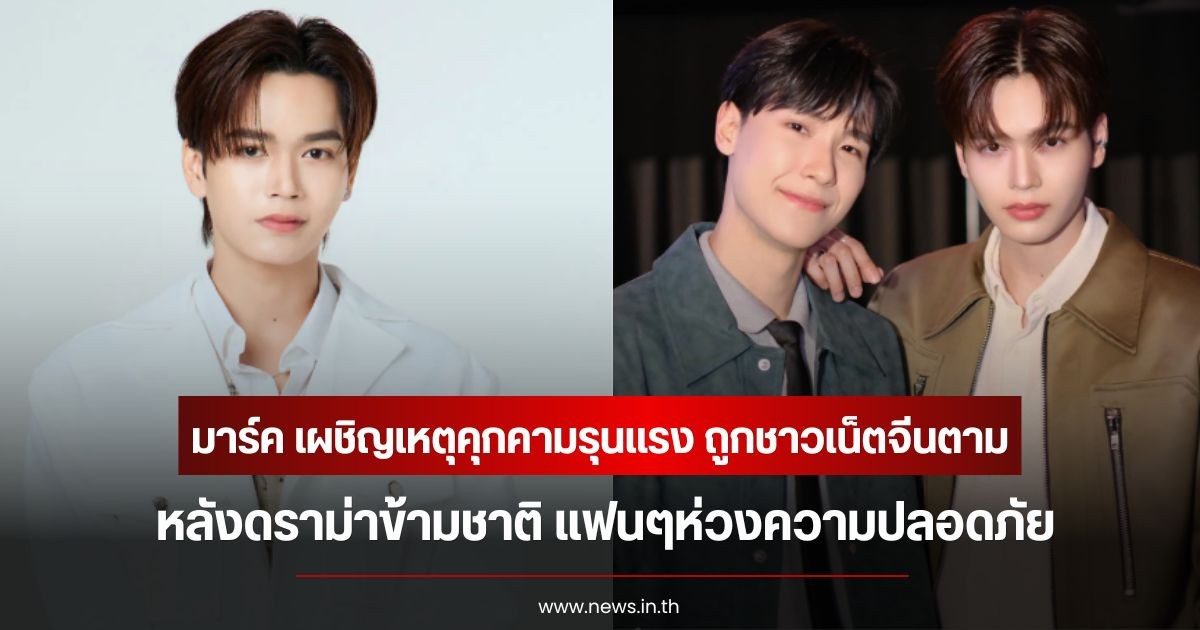 มาร์ค จิรันธนิน เผชิญเหตุคุกคามรุนแรง ถูกชาวเน็ตจีนตาม หลังดราม่าข้ามชาติ แฟนๆห่วงความปลอดภัย