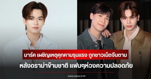 มาร์ค จิรันธนิน เผชิญเหตุคุกคามรุนแรง ถูกชาวเน็ตจีนตาม หลังดราม่าข้ามชาติ แฟนๆห่วงความปลอดภัย