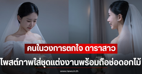 คนในวงการตกใจ ดาราสาว โพสต์ภาพใส่ชุดแต่งงานพร้อมถือช่อดอกไม้ (ตปท)