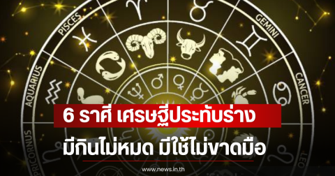 6 ราศี เศรษฐีประทับร่าง มีกินไม่หมด มีใช้ไม่ขาดมือ