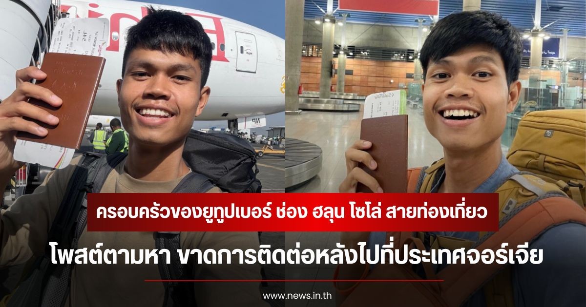 แฟนๆสุดห่วง! ครอบครัวของยูทูปเบอร์ ช่อง ฮลุน โซโล่ สายท่องเที่ยว โพสต์ตามหา ขาดการติดต่อหลังไปที่ประเทศจอร์เจีย