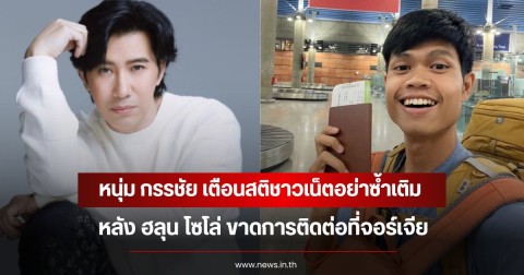 หนุ่ม กรรชัย เตือนสติชาวเน็ตอย่าซ้ำเติม หลังฮลุน โซโล่ ขาดการติดต่อที่จอร์เจีย