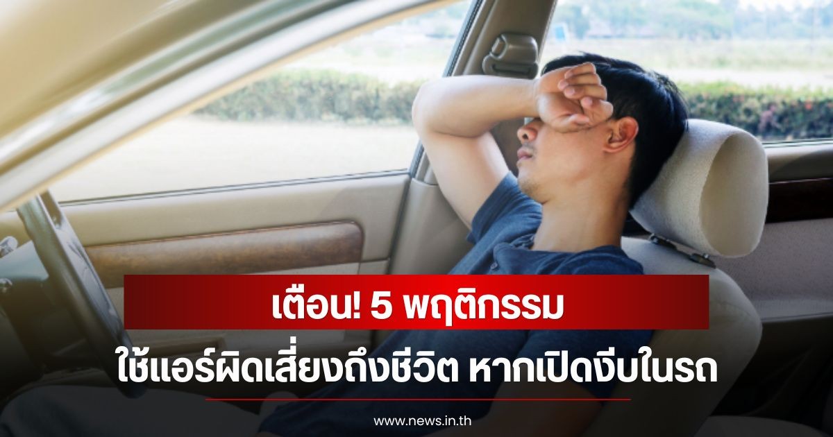 เตือน! 5 พฤติกรรม ใช้แอร์ผิดเสี่ยงถึงชีวิต หากเปิดงีบในรถ