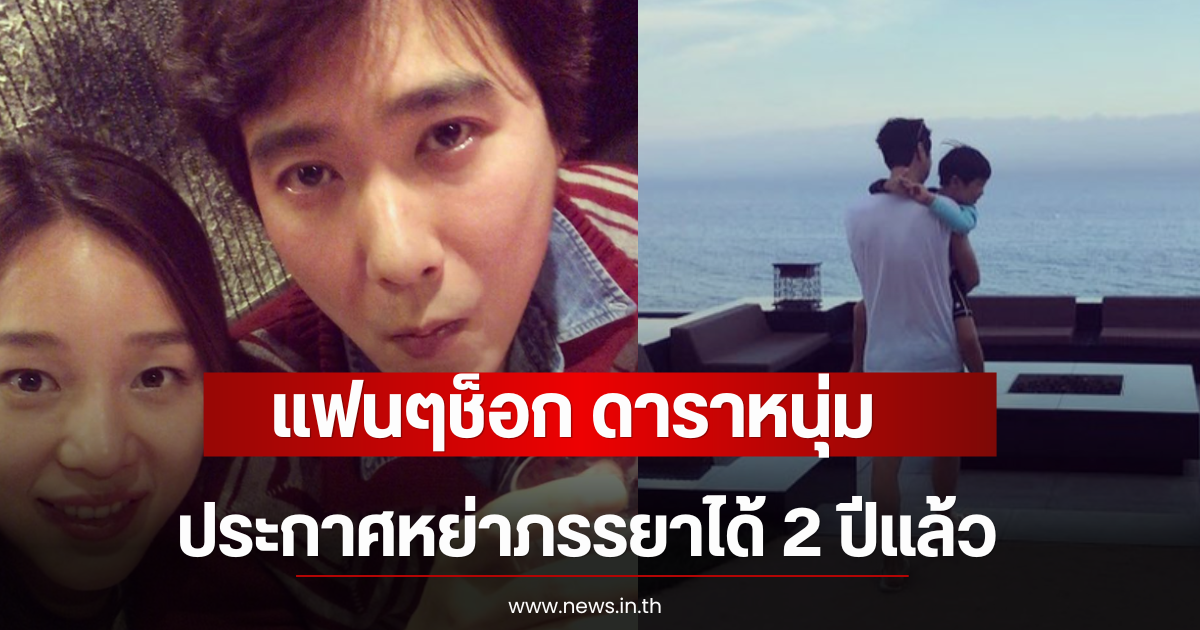 แฟนๆช็อก ดาราหนุ่ม ประกาศหย่าภรรยาได้ 2 ปีแล้ว (ตปท)