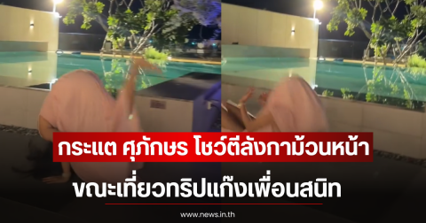 กระแต ศุภักษร โชว์ตีลังกาม้วนหน้า ขณะเที่ยวทริปแก๊งเพื่อนสนิท