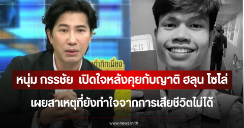 หนุ่ม กรรชัย  เปิดใจหลังคุยกับญาติ ฮลุน โซโล่ เผยสาเหตุที่ยังทำใจจากการเสียชีวิตไม่ได้