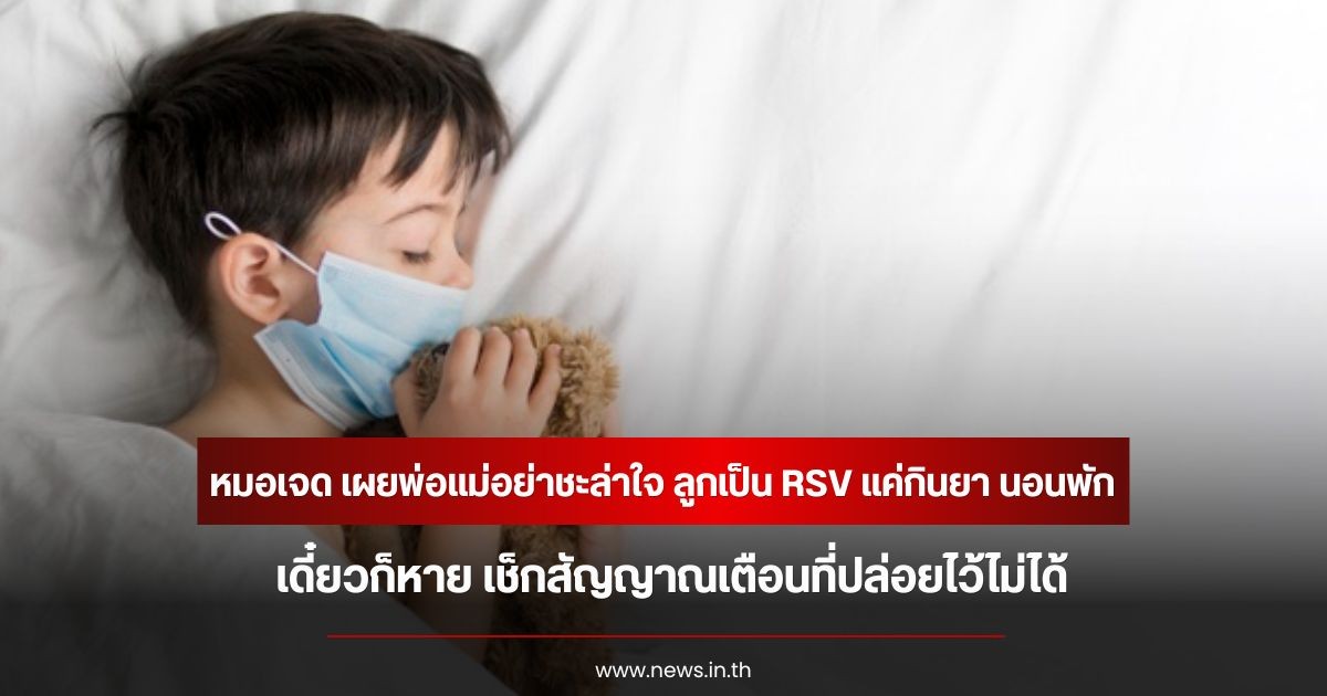 หมอเจด เผยพ่อแม่อย่าชะล่าใจ ลูกเป็น RSV แค่กินยา นอนพัก เดี๋ยวก็หาย เช็กสัญญาณเตือนที่ปล่อยไว้ไม่ได้