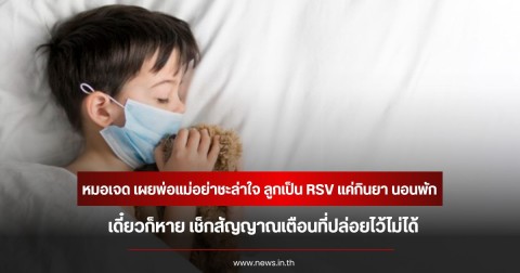 หมอเจด เผยพ่อแม่อย่าชะล่าใจ ลูกเป็น RSV แค่กินยา นอนพัก เดี๋ยวก็หาย เช็กสัญญาณเตือนที่ปล่อยไว้ไม่ได้
