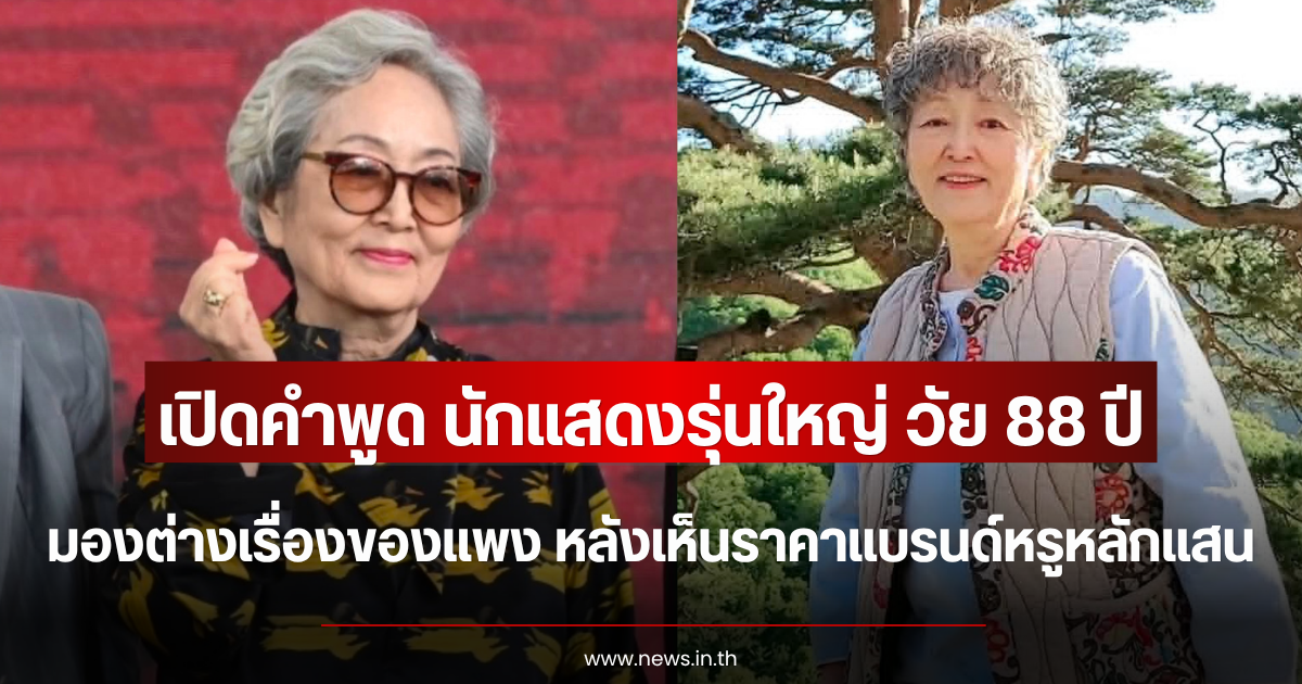 เปิดคำพูด นักแสดงรุ่นใหญ่ วัย 88 ปี มองต่างเรื่องของแพง หลังเห็นราคาแบรนด์หรูหลักแสน (ตปท.)