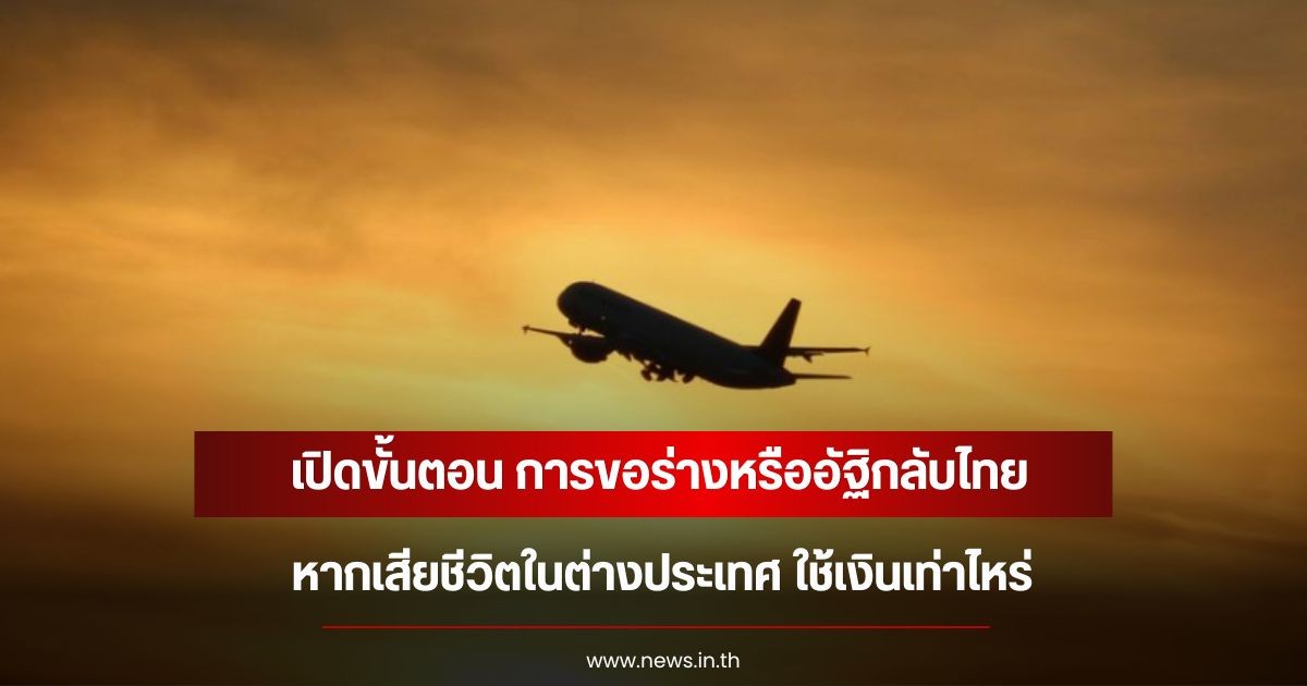 เปิดขั้นตอน การขอร่างหรืออัฐิกลับไทย หากเสียชีวิตในต่างประเทศ ใช้เงินเท่าไหร่