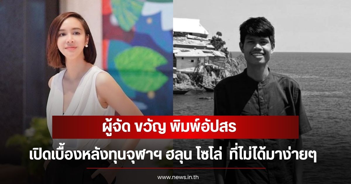 ผู้จัด ขวัญ พิมพ์อัปสร เปิดเบื้องหลังทุนจุฬาฯ ฮลุน โซโล่  ที่ไม่ได้มาง่ายๆ