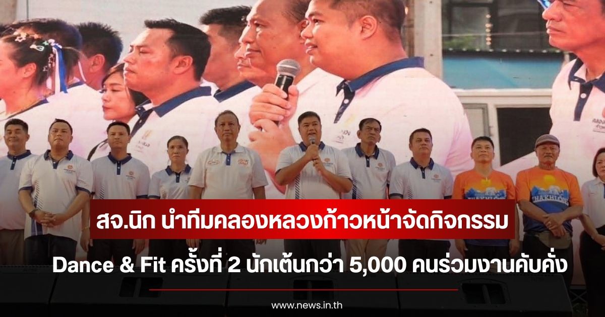 สจ.นิก นำทีมคลองหลวงก้าวหน้าจัดกิจกรรม Dance & Fit ครั้งที่ 2 นักเต้นกว่า 5,000 คนร่วมงานคับคั่ง