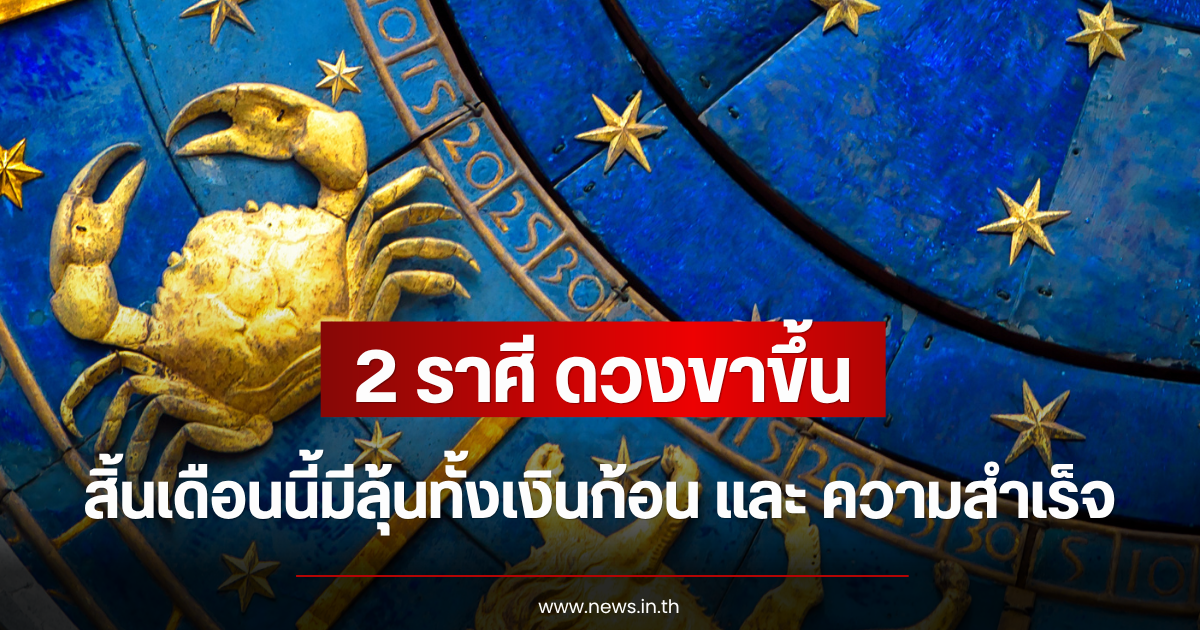 2 ราศี ดวงขาขึ้น สิ้นเดือนนี้มีลุ้นทั้งเงินก้อน และ ความสำเร็จ