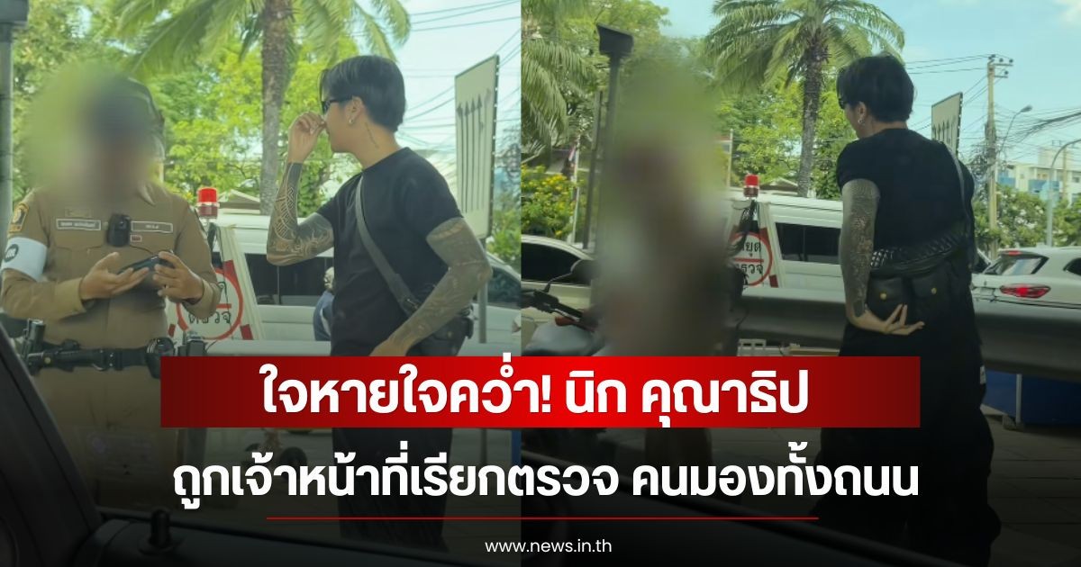 ใจหายใจคว่ำ! นิก คุณาธิป ถูกเจ้าหน้าที่เรียกตรวจ คนมองทั้งถนน