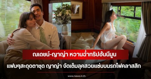 ณเดชน์-ญาญ่า หวานฉ่ำทริปฮันนีมูน แฟนๆสะดุดตาชุด ญาญ่า จัดเต็มลุคสวยแซ่บบนรถไฟคลาสสิก