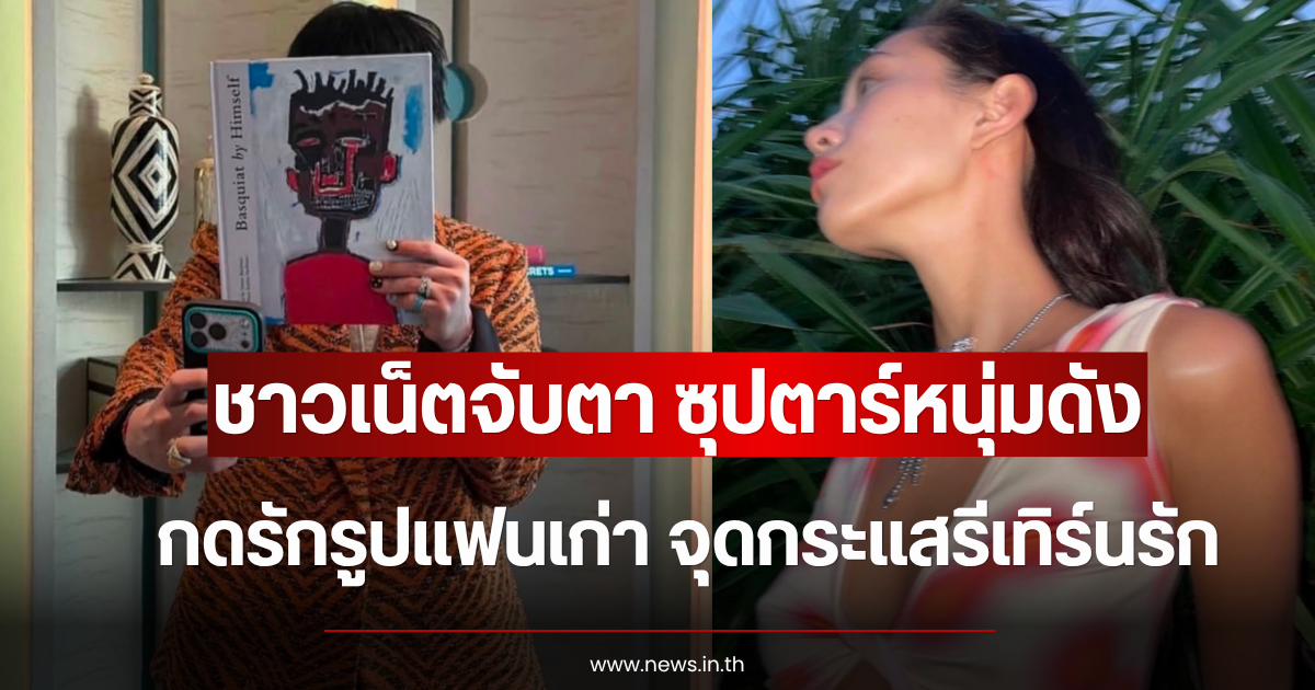 ชาวเน็ตจับตา ซุปตาร์หนุ่มดัง กดรักรูปแฟนเก่า จุดกระแสรีเทิร์นรัก (ข่าวต่างประเทศ)