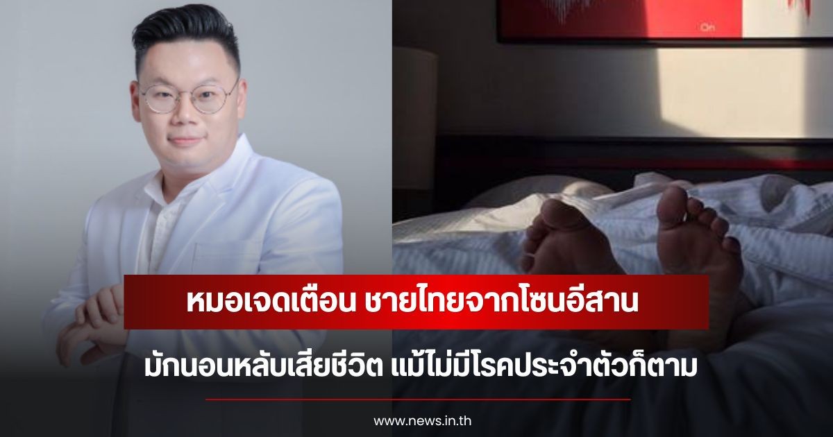 หมอเจดเตือน ชายไทยจากโซนอีสาน มักนอนหลับเสียชีวิต แม้ไม่มีโรคประจำตัวก็ตาม