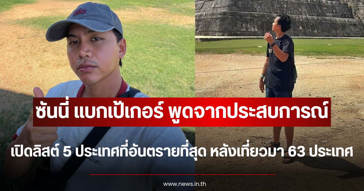 พูดจากประสบการณ์ ซันนี่ แบกเป้เกอร์ เปิดลิสต์ 5 ประเทศที่อันตรายที่สุด หลังเที่ยวมา 63 ประเทศ