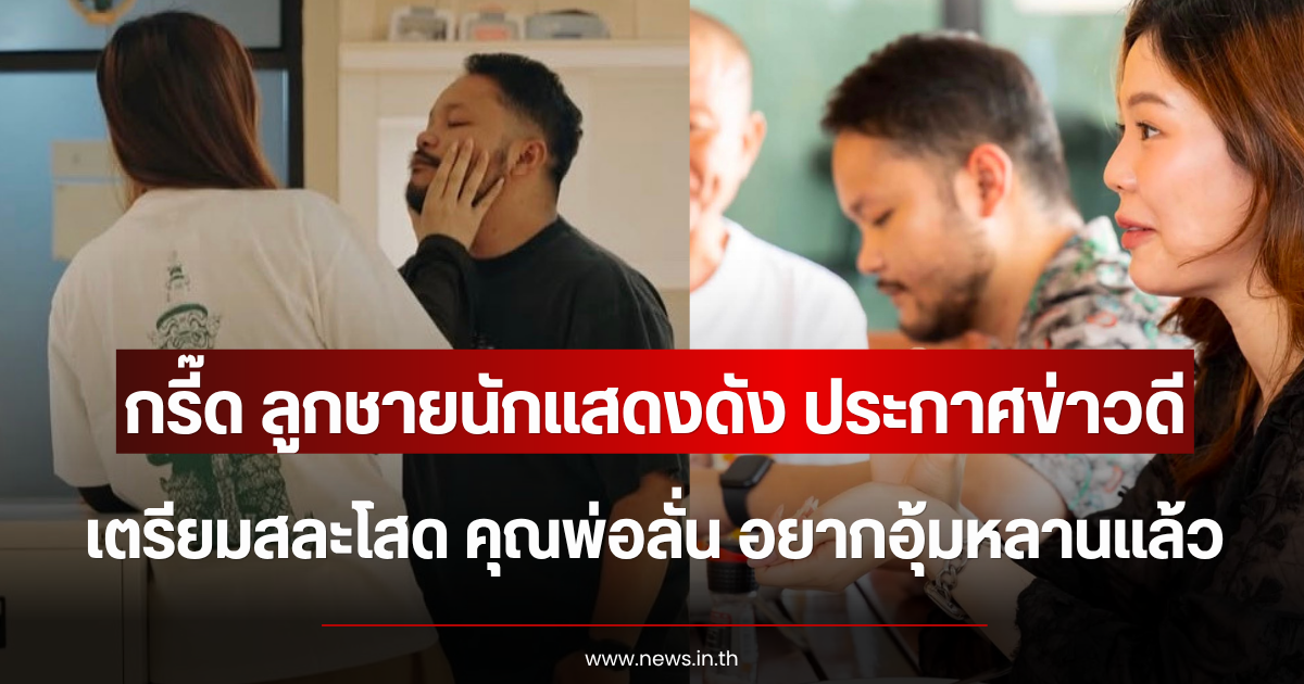 กรี๊ด ลูกชายนักแสดงดัง ประกาศข่าวดีเตรียมสละโสด คุณพ่อลั่น อยากอุ้มหลานแล้ว