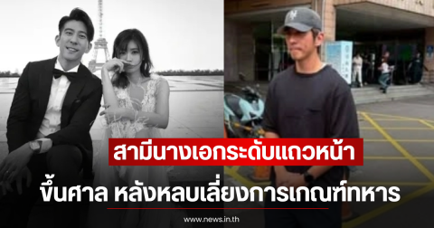 สามีนางเอกระดับแถวหน้า ขึ้นศาล หลังหลบเลี่ยงการเกณฑ์ทหาร (ตปท)