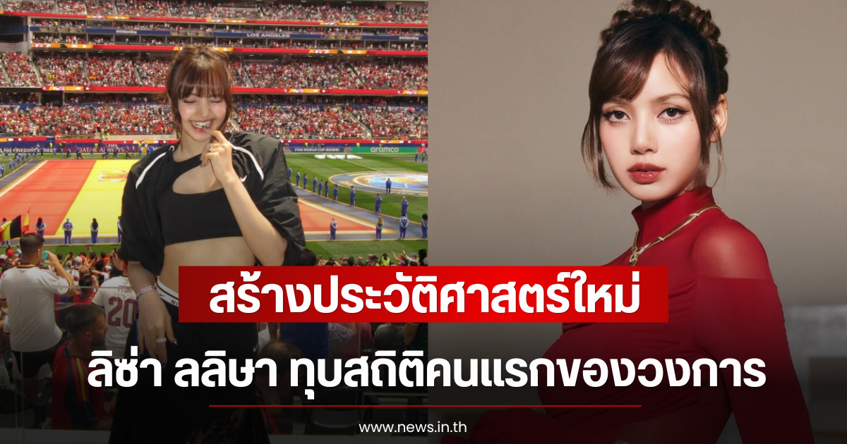 สร้างประวัติศาสตร์ใหม่ ลิซ่า ลลิษา ทุบสถิติคนแรกของวงการ