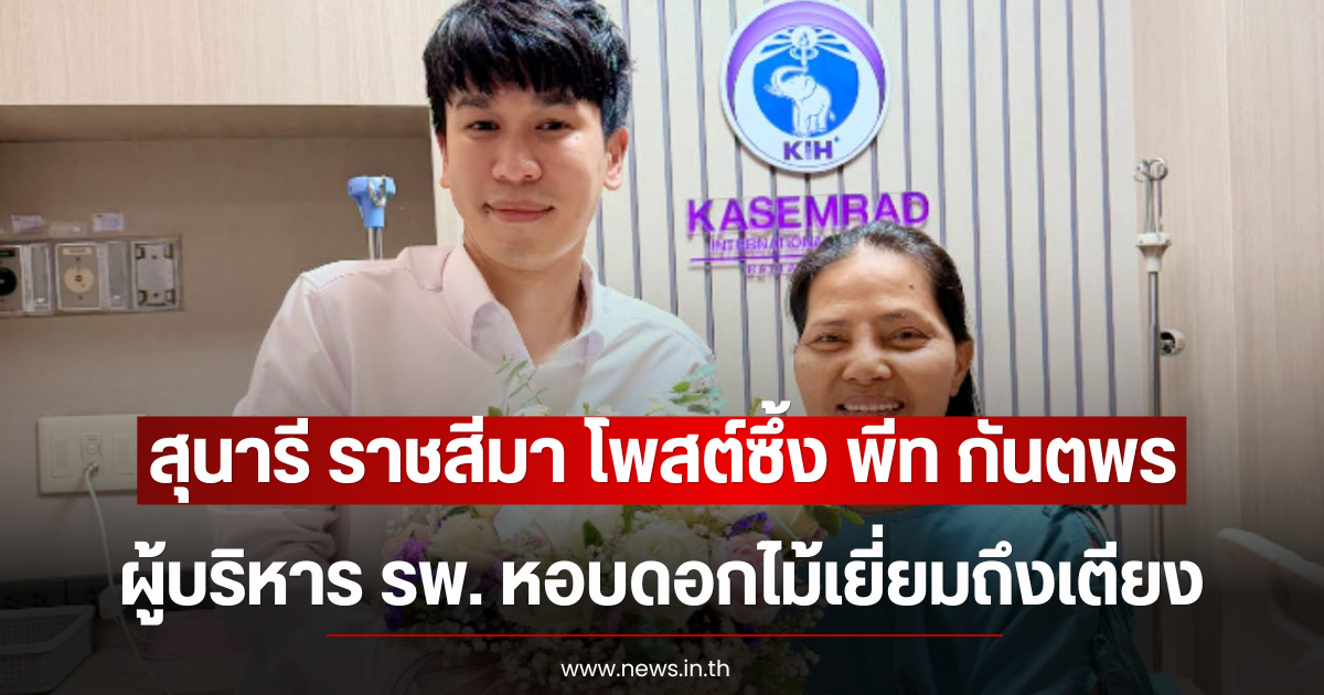 สุนารี ราชสีมา โพสต์ซึ้ง พีท กันตพร ผู้บริหาร รพ. หอบดอกไม้เยี่ยมถึงเตียง