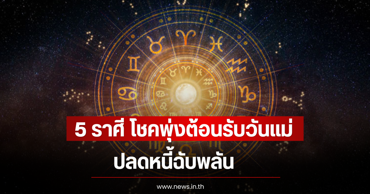 5 ราศี โชคพุ่งต้อนรับวันแม่ ปลดหนี้ฉับพลัน