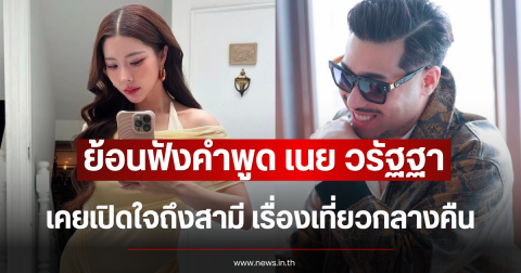 ย้อนฟังคำพูด เนย วรัฐฐา เคยเปิดใจถึงสามี เรื่องเที่ยวกลางคืน