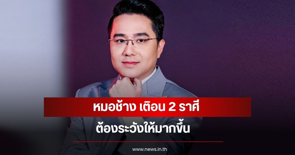 หมอช้าง เติอน 2 ราศี ต้องระวังให้มากขึ้น
