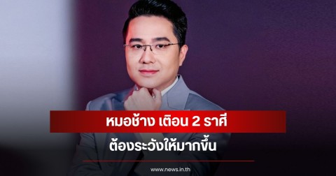 หมอช้าง เติอน 2 ราศี ต้องระวังให้มากขึ้น