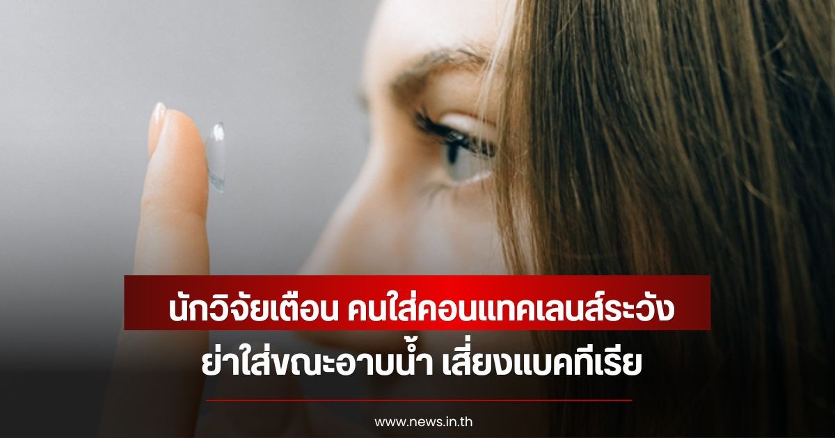 นักวิจัยเตือน คนใส่คอนแทคเลนส์ระวัง อย่าใส่ขณะอาบน้ำ เสี่ยงแบคทีเรีย