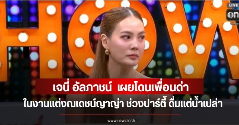 เจนี่ อัลภาชน์  เผยโดนเพื่อนด่าในงานแต่งณเดชน์ญาญ่า ช่วงปาร์ตี้ ดื่มน้ำเปล่า