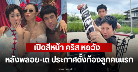 เปิดสีหน้า คริส หอวัง หลังพลอย-เต ประกาศตั้งท้องลูกคนแรก