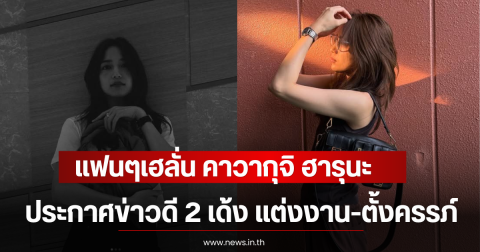 แฟนๆเฮลั่น คาวากุจิ ฮารุนะ ประกาศข่าวดี 2 เด้ง แต่งงาน-ตั้งครรภ์ (ตปท)