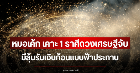 หมอเค้ก เคาะ 1 ราศีดวงเศรษฐีจับ มีลุ้นรับเงินก้อนแบบฟ้าประทาน