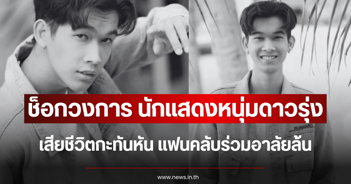 ช็อกวงการ นักแสดงหนุ่มดาวรุ่ง เสียชีวิตกะทันหัน แฟนคลับร่วมอาลัยล้น