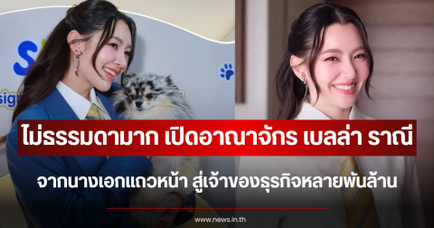 ไม่ธรรมดามาก เปิดอาณาจักร เบลล่า ราณี จากนางเอกแถวหน้า สู่เจ้าของธุรกิจหลายพันล้าน