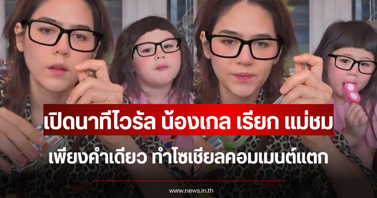 เปิดนาทีไวรัล น้องเกล เรียก แม่ชม เพียงคำเดียว ทำโซเชียลคอมเมนต์แตก