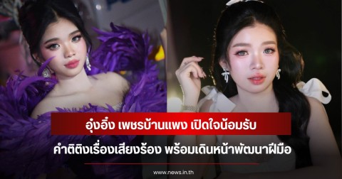 อุ๋งอิ๋ง เพชรบ้านแพง เปิดใจน้อมรับคำติติงเรื่องเสียงร้อง พร้อมเดินหน้าพัฒนาฝีมือ