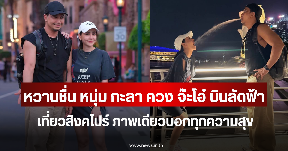 หวานชื่น หนุ่ม กะลา ควง จ๊ะโอ๋ บินลัดฟ้าเที่ยวสิงคโปร์ ภาพเดียวบอกทุกความสุข