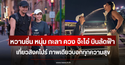 หวานชื่น หนุ่ม กะลา ควง จ๊ะโอ๋ บินลัดฟ้าเที่ยวสิงคโปร์ ภาพเดียวบอกทุกความสุข