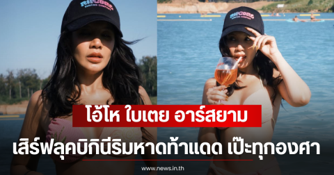 โอ้โห ใบเตย อาร์สยาม เสิร์ฟลุคบิกินีริมหาดท้าแดด เป๊ะทุกองศา