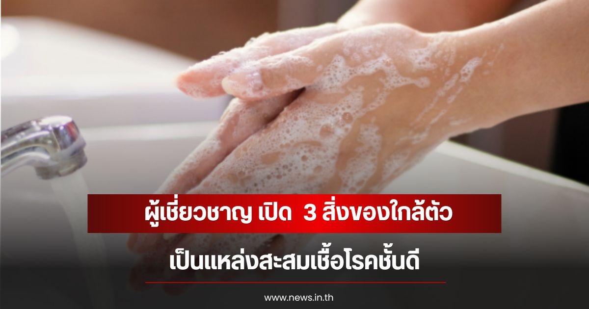 ผู้เชี่ยวชาญ เปิด  3 สิ่งของใกล้ตัว เป็นแหล่งสะสมเชื้อโรคชั้นดี