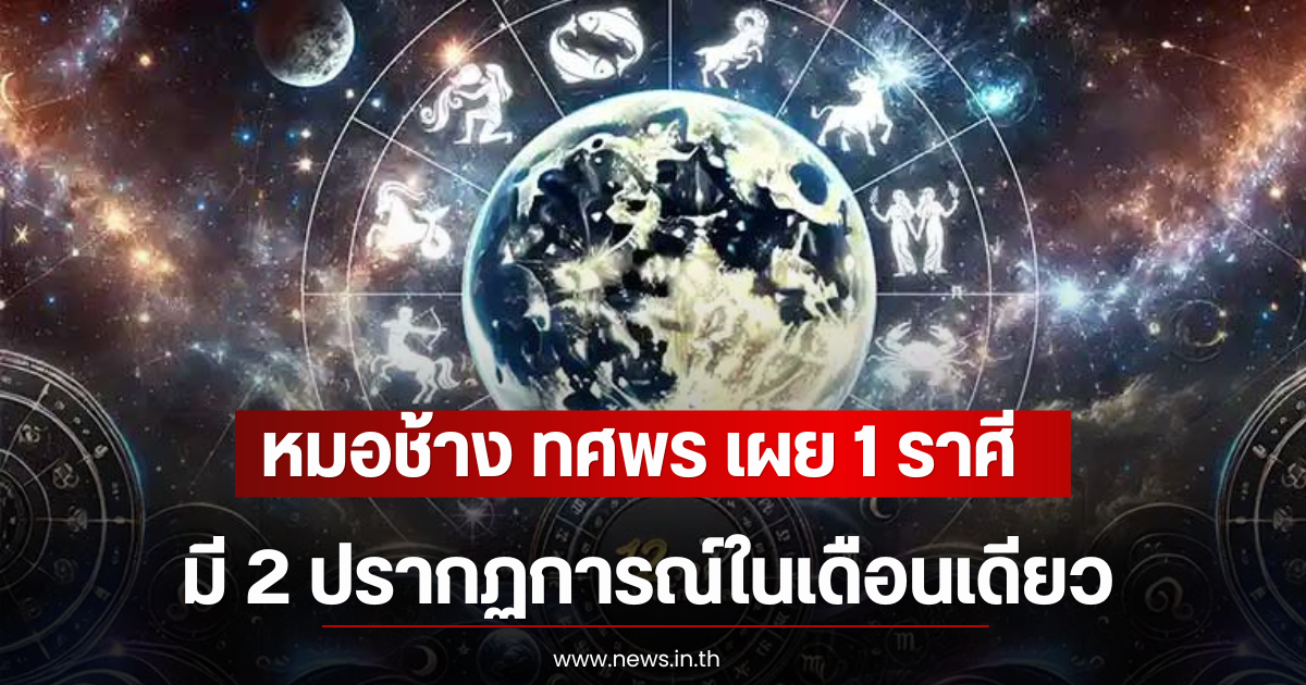 หมอช้าง ทศพร เผย 1 ราศี มี 2 ปรากฏการณ์ในเดือนเดียว