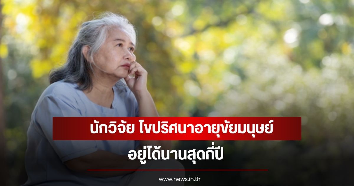 นักวิจัย ไขปริศนาอายุขัยมนุษย์ อยู่ได้นานสุดกี่ปี