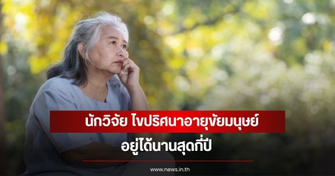 นักวิจัย ไขปริศนาอายุขัยมนุษย์ อยู่ได้นานสุดกี่ปี