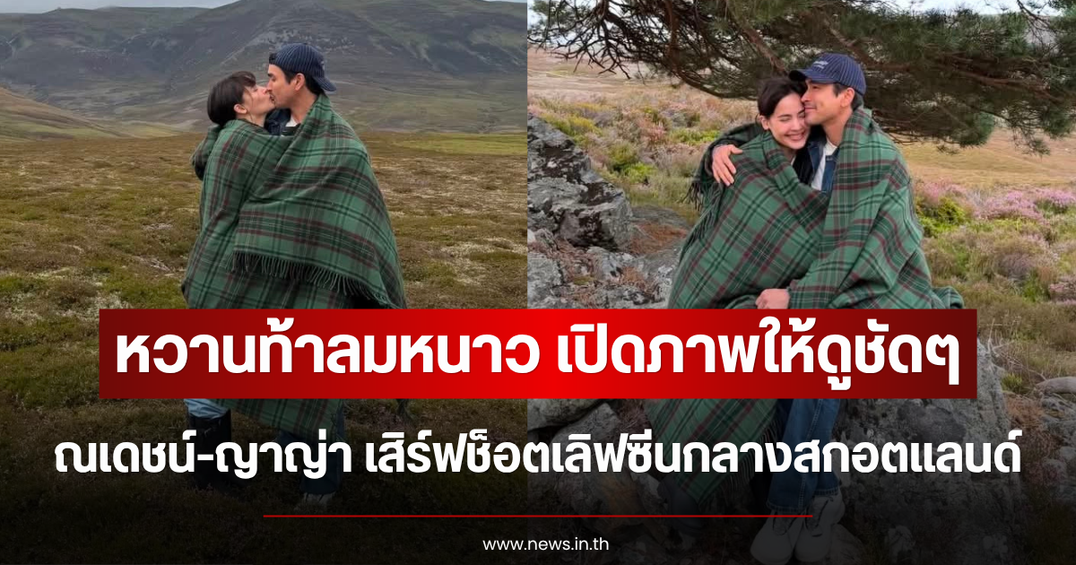 หวานท้าลมหนาว เปิดภาพให้ดูชัดๆ ณเดชน์-ญาญ่า เสิร์ฟช็อตเลิฟซีนกลางสกอตแลนด์