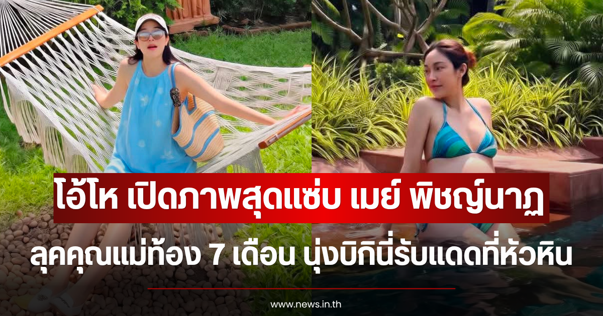 โอ้โห เปิดภาพสุดแซ่บ เมย์ พิชญ์นาฏ ลุคคุณแม่ท้อง 7 เดือน นุ่งบิกินี่รับแดดที่หัวหิน