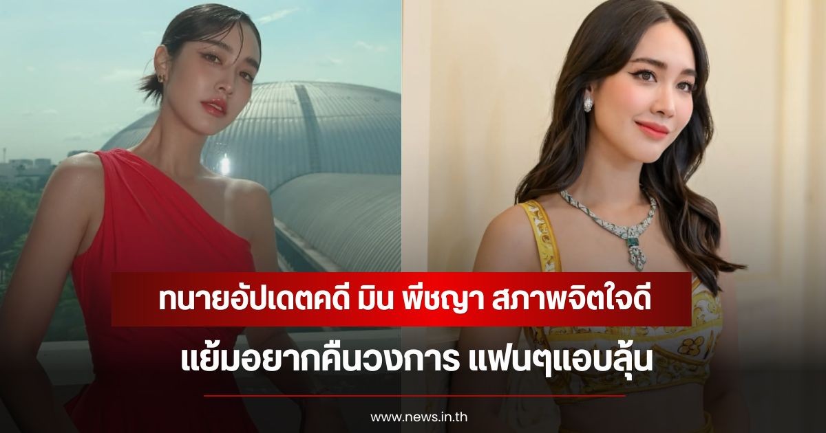 ทนายอัปเดตคดี มิน พีชญา สภาพจิตใจดี แย้มอยากคืนวงการ แฟนๆแอบลุ้น