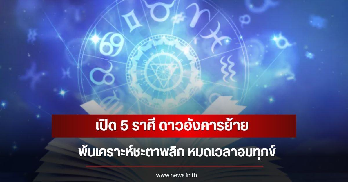 เปิด 5 ราศี ดาวอังคารย้าย พ้นเคราะห์ชะตาพลิก หมดเวลาอมทุกข์